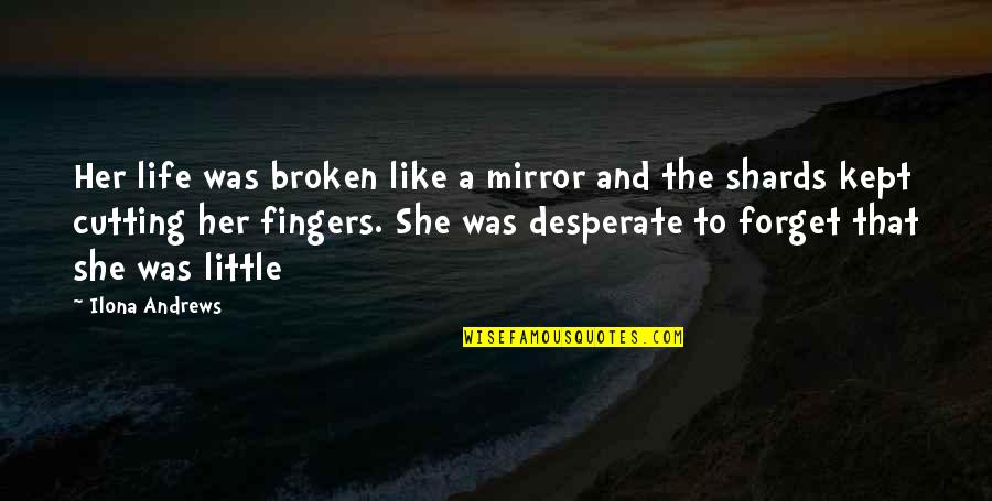 Desperate Life Quotes By Ilona Andrews: Her life was broken like a mirror and