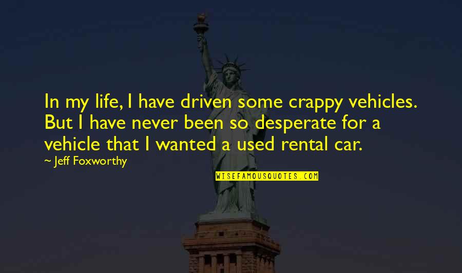 Desperate Life Quotes By Jeff Foxworthy: In my life, I have driven some crappy Desperate Life Quotes By Jeff Foxworthy: In my life, I have driven some crappy