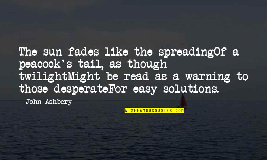 Desperate Life Quotes By John Ashbery: The sun fades like the spreadingOf a peacock's Desperate Life Quotes By John Ashbery: The sun fades like the spreadingOf a peacock's