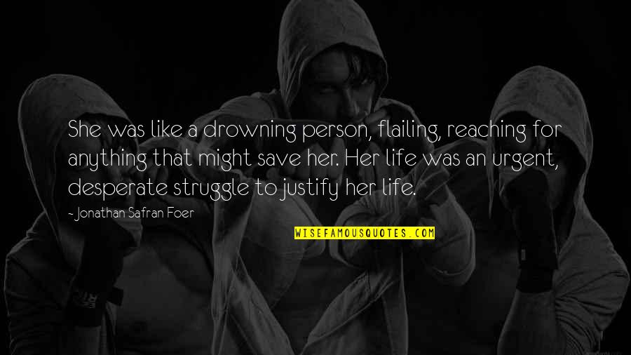 Desperate Life Quotes By Jonathan Safran Foer: She was like a drowning person, flailing, reaching