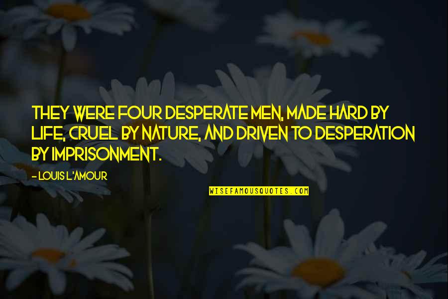 Desperate Life Quotes By Louis L'Amour: They were four desperate men, made hard by Desperate Life Quotes By Louis L'Amour: They were four desperate men, made hard by