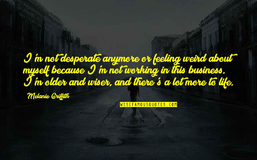 Desperate Life Quotes By Melanie Griffith: I'm not desperate anymore or feeling weird about Desperate Life Quotes By Melanie Griffith: I'm not desperate anymore or feeling weird about