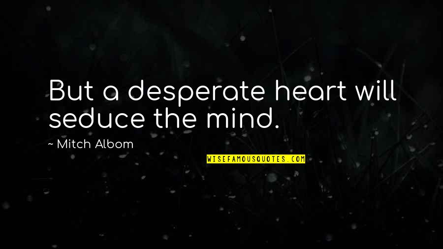 Desperate Life Quotes By Mitch Albom: But a desperate heart will seduce the mind.