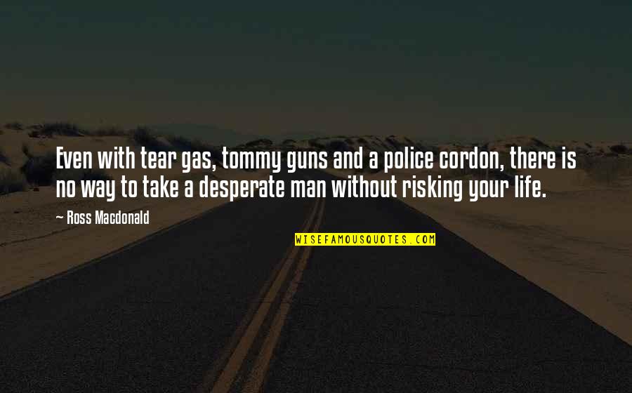 Desperate Life Quotes By Ross Macdonald: Even with tear gas, tommy guns and a