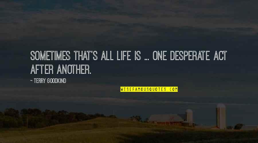 Desperate Life Quotes By Terry Goodkind: Sometimes that's all life is ... One desperate