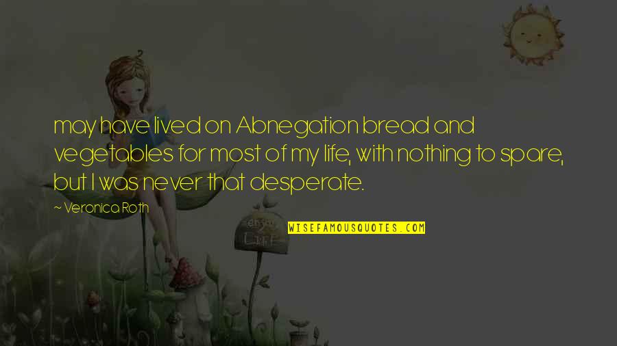 Desperate Life Quotes By Veronica Roth: may have lived on Abnegation bread and vegetables Desperate Life Quotes By Veronica Roth: may have lived on Abnegation bread and vegetables