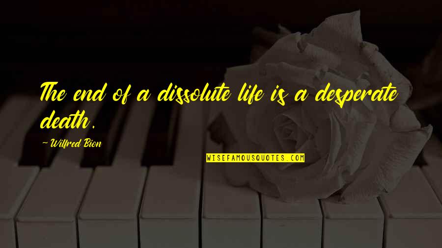 Desperate Life Quotes By Wilfred Bion: The end of a dissolute life is a