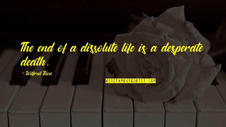 Desperate Life Quotes By Wilfred Bion: The end of a dissolute life is a Desperate Life Quotes By Wilfred Bion: The end of a dissolute life is a