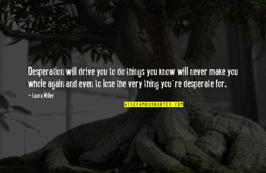 Desperate Love Quotes By Laura Miller: Desperation will drive you to do things you