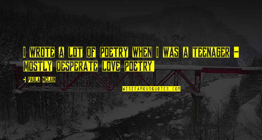 Desperate Love Quotes By Paula McLain: I wrote a lot of poetry when I