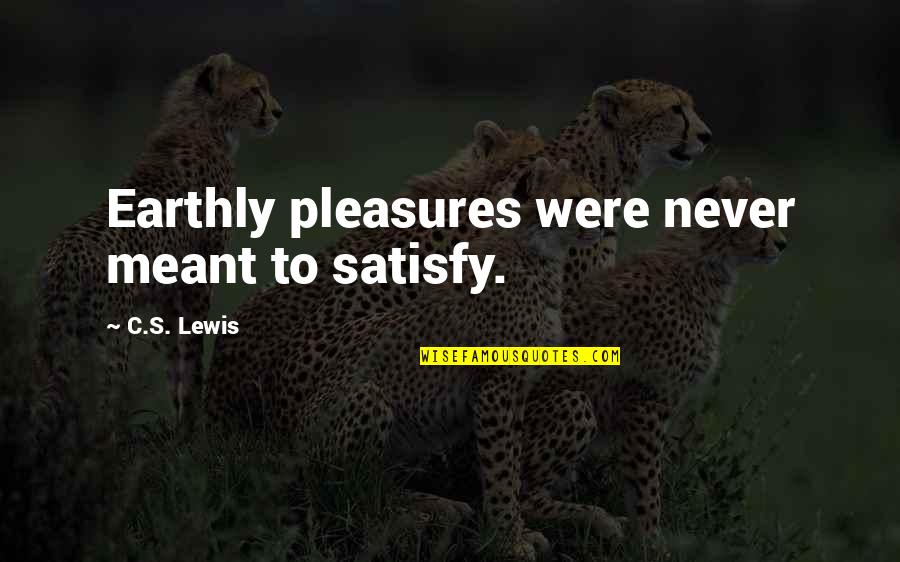 Desperate Man Quotes By C.S. Lewis: Earthly pleasures were never meant to satisfy. Desperate Man Quotes By C.S. Lewis: Earthly pleasures were never meant to satisfy.
