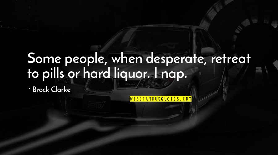 Desperate People Quotes By Brock Clarke: Some people, when desperate, retreat to pills or