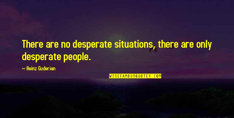 Desperate People Quotes By Heinz Guderian: There are no desperate situations, there are only