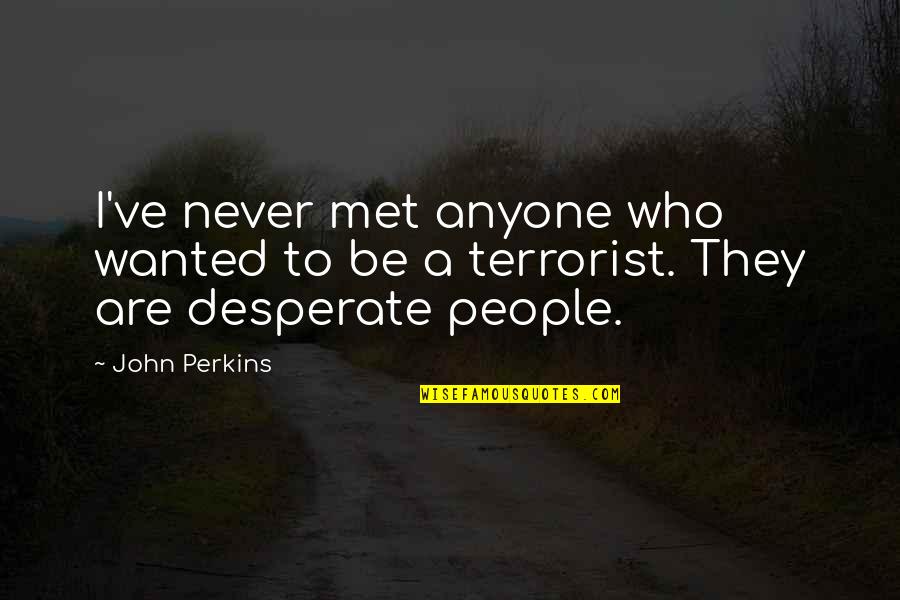 Desperate People Quotes By John Perkins: I've never met anyone who wanted to be