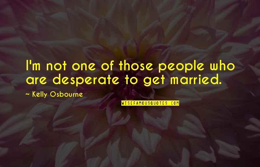 Desperate People Quotes By Kelly Osbourne: I'm not one of those people who are