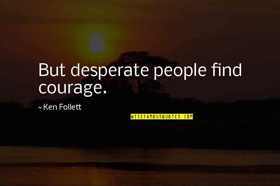 Desperate People Quotes By Ken Follett: But desperate people find courage.