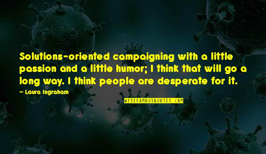 Desperate People Quotes By Laura Ingraham: Solutions-oriented campaigning with a little passion and a