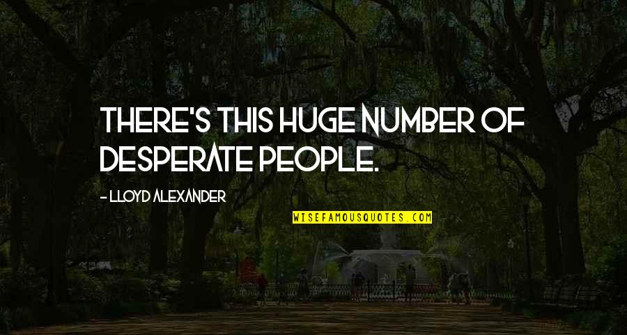 Desperate People Quotes By Lloyd Alexander: There's this huge number of desperate people.