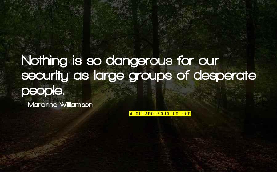 Desperate People Quotes By Marianne Williamson: Nothing is so dangerous for our security as