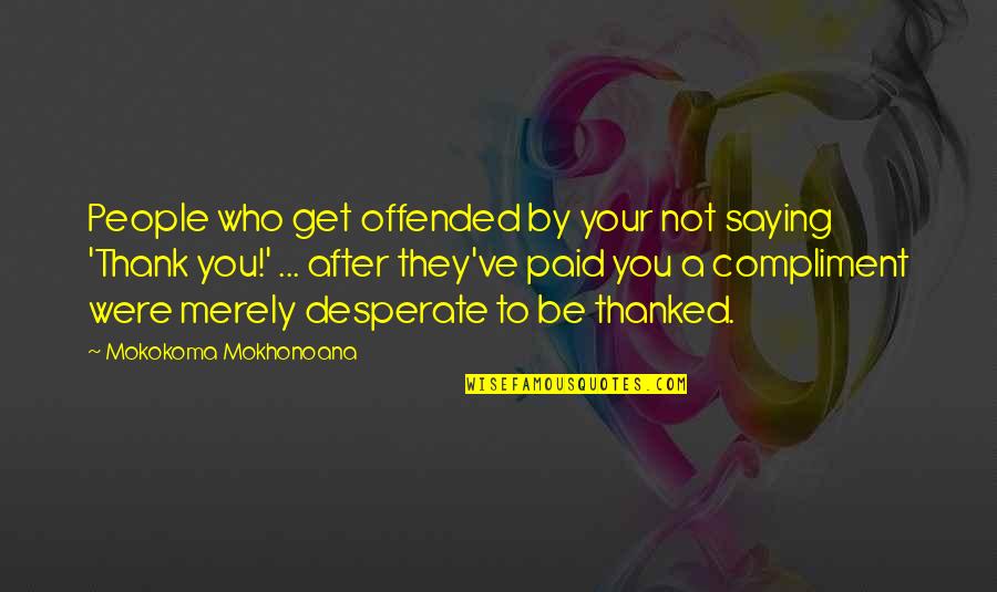 Desperate People Quotes By Mokokoma Mokhonoana: People who get offended by your not saying