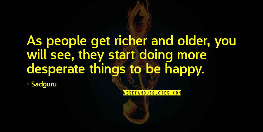 Desperate People Quotes By Sadguru: As people get richer and older, you will