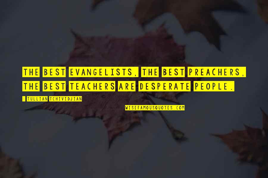 Desperate People Quotes By Tullian Tchividjian: The best evangelists, the best preachers, the best
