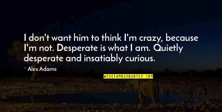 Desperate Quotes By Alex Adams: I don't want him to think I'm crazy, Desperate Quotes By Alex Adams: I don't want him to think I'm crazy,