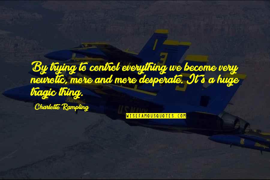Desperate Quotes By Charlotte Rampling: By trying to control everything we become very Desperate Quotes By Charlotte Rampling: By trying to control everything we become very