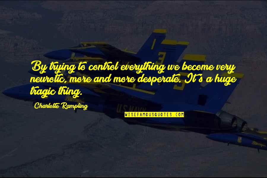 Desperate Quotes By Charlotte Rampling: By trying to control everything we become very