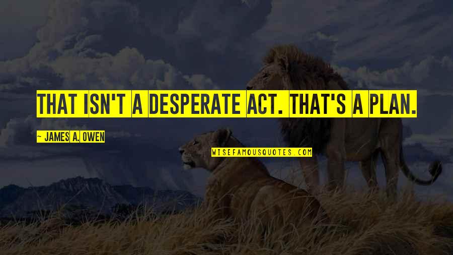 Desperate Quotes By James A. Owen: That isn't a desperate act. That's a PLAN.