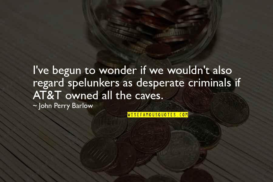 Desperate Quotes By John Perry Barlow: I've begun to wonder if we wouldn't also