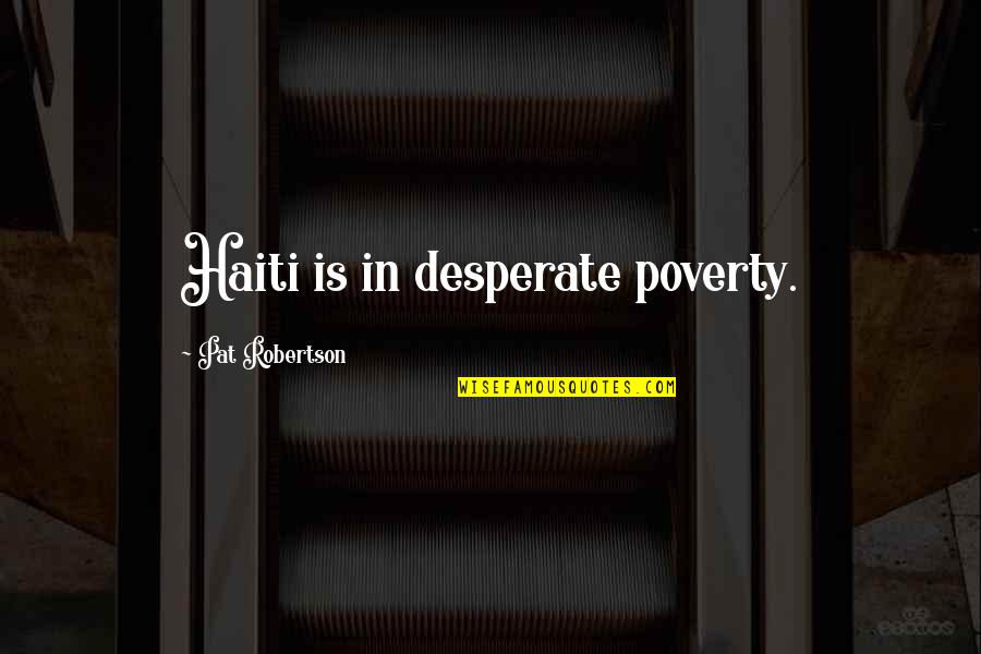 Desperate Quotes By Pat Robertson: Haiti is in desperate poverty.