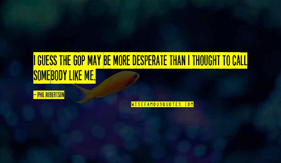 Desperate Quotes By Phil Robertson: I guess the GOP may be more desperate