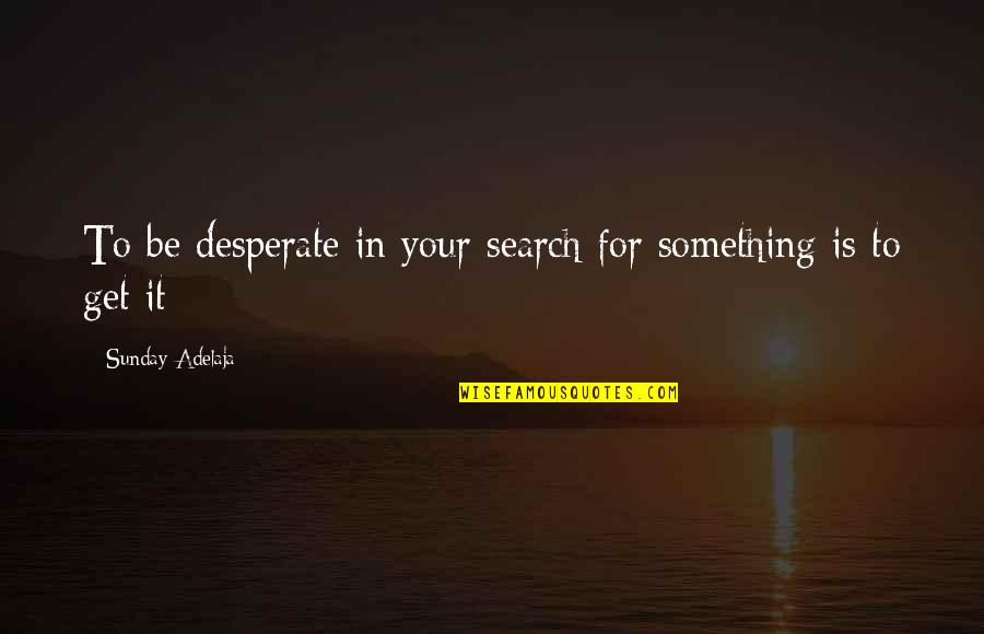 Desperate Quotes By Sunday Adelaja: To be desperate in your search for something