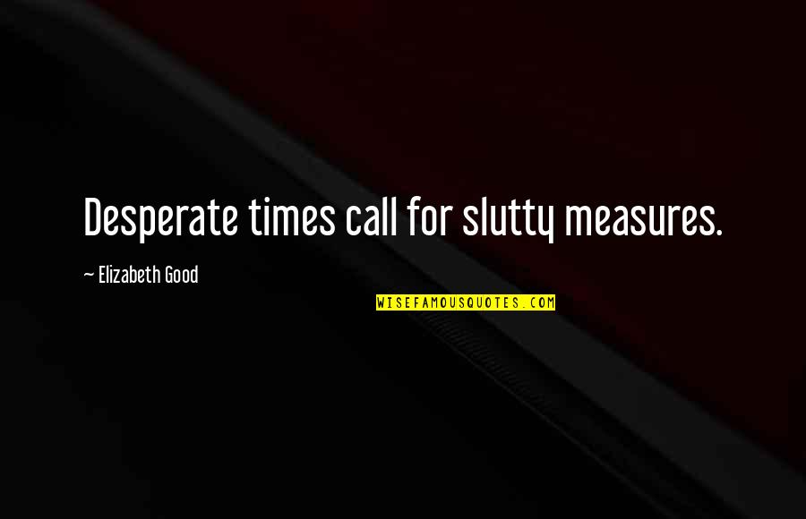 Desperate Times Quotes By Elizabeth Good: Desperate times call for slutty measures.