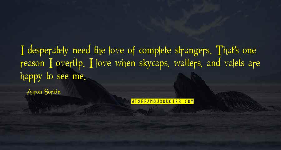 Desperately In Love Quotes By Aaron Sorkin: I desperately need the love of complete strangers. Desperately In Love Quotes By Aaron Sorkin: I desperately need the love of complete strangers.