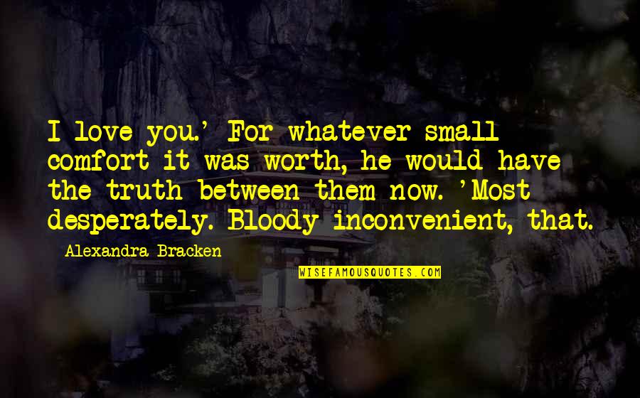 Desperately In Love Quotes By Alexandra Bracken: I love you.' For whatever small comfort it Desperately In Love Quotes By Alexandra Bracken: I love you.' For whatever small comfort it