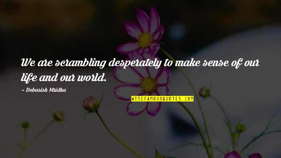 Desperately In Love Quotes By Debasish Mridha: We are scrambling desperately to make sense of Desperately In Love Quotes By Debasish Mridha: We are scrambling desperately to make sense of