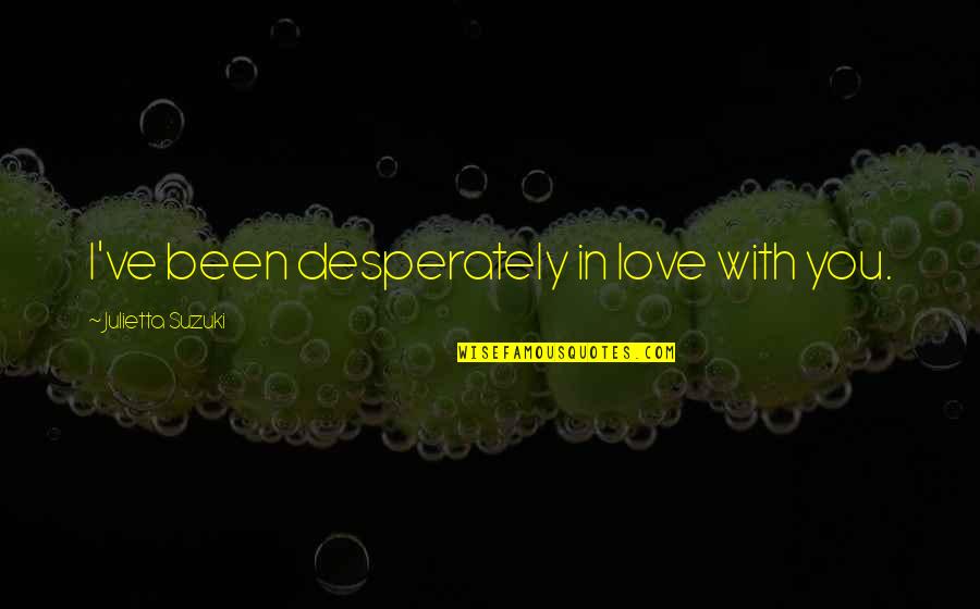 Desperately In Love Quotes By Julietta Suzuki: I've been desperately in love with you. Desperately In Love Quotes By Julietta Suzuki: I've been desperately in love with you.