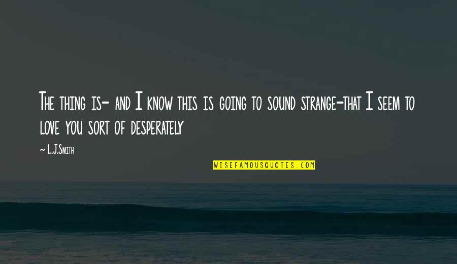 Desperately In Love Quotes By L.J.Smith: The thing is- and I know this is Desperately In Love Quotes By L.J.Smith: The thing is- and I know this is