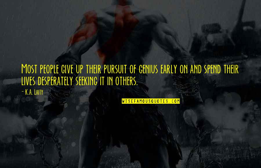 Desperately Seeking Quotes By K.A. Laity: Most people give up their pursuit of genius