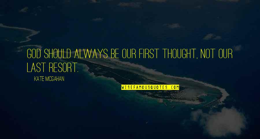 Desperation For God Quotes By Kate McGahan: God should always be our first thought, not