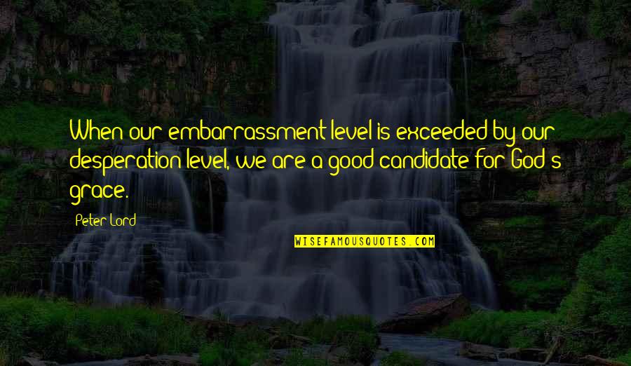 Desperation For God Quotes By Peter Lord: When our embarrassment level is exceeded by our