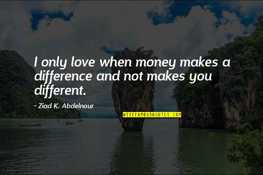 Desperationem Quotes By Ziad K. Abdelnour: I only love when money makes a difference