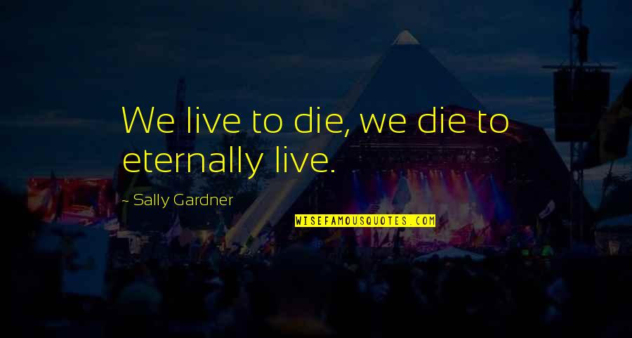 Desperaux Quotes By Sally Gardner: We live to die, we die to eternally Desperaux Quotes By Sally Gardner: We live to die, we die to eternally