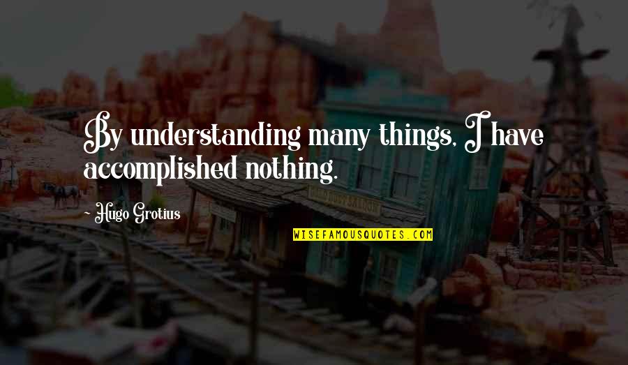 Desperdi Ar Quotes By Hugo Grotius: By understanding many things, I have accomplished nothing.