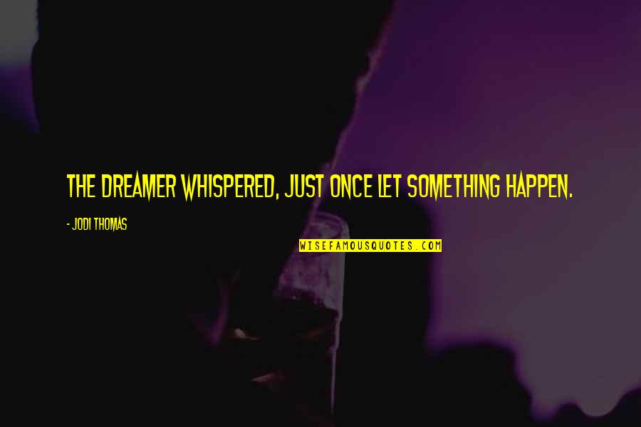 Desperdiciar La Quotes By Jodi Thomas: The dreamer whispered, Just once let something happen.