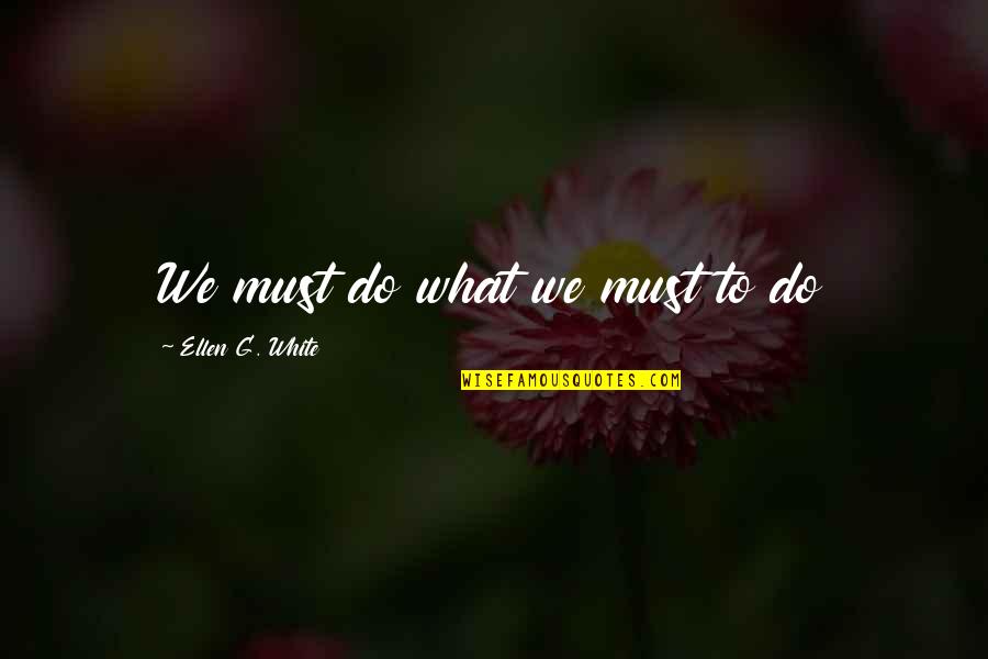 Despertabas Quotes By Ellen G. White: We must do what we must to do