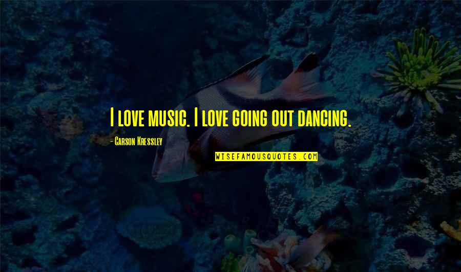 Despertadores Surrealistas Quotes By Carson Kressley: I love music. I love going out dancing. Despertadores Surrealistas Quotes By Carson Kressley: I love music. I love going out dancing.