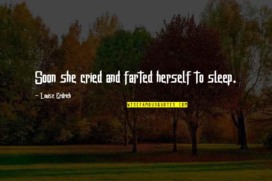 Despertandose Quotes By Louise Erdrich: Soon she cried and farted herself to sleep.